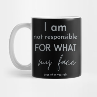 i am not responsible for what my face does when you talk Mug